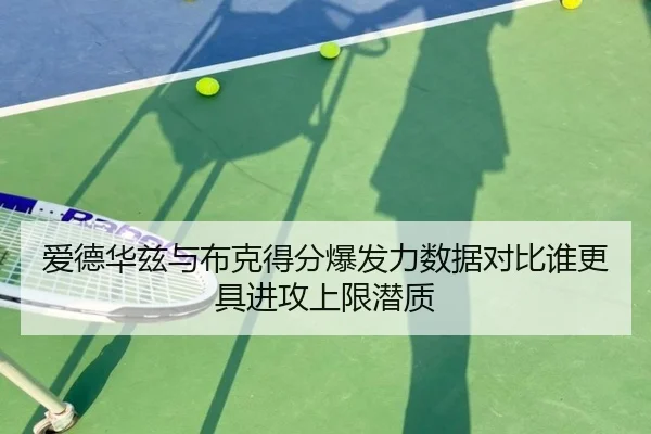 爱德华兹与布克得分爆发力数据对比谁更具进攻上限潜质