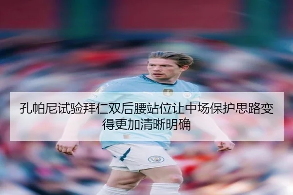 孔帕尼试验拜仁双后腰站位让中场保护思路变得更加清晰明确