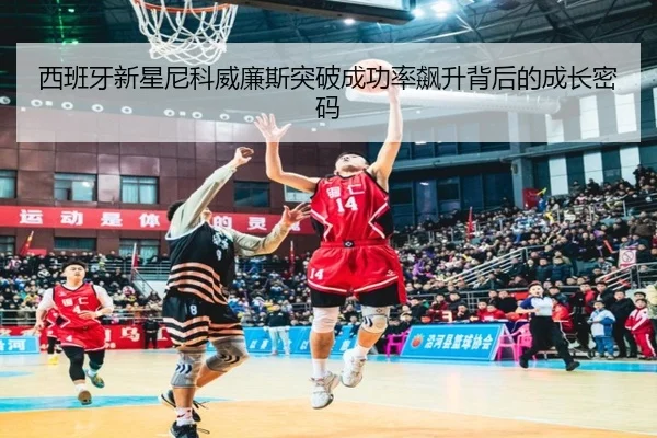 西班牙新星尼科威廉斯突破成功率飙升背后的成长密码