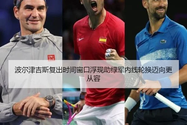 波尔津吉斯复出时间窗口浮现助绿军内线轮换迈向更从容