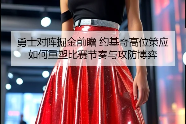 勇士对阵掘金前瞻 约基奇高位策应如何重塑比赛节奏与攻防博弈